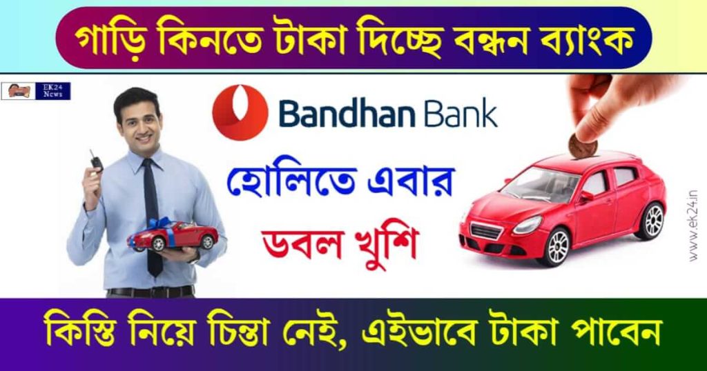 Bandhan Bank Car Loan বা বন্ধন ব্যাংক গ্রাহকদের গাড়ি ঋণ